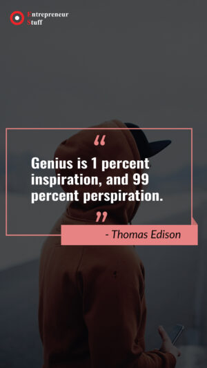 Genius is 1 percent inspiration and 99 percent perspiration