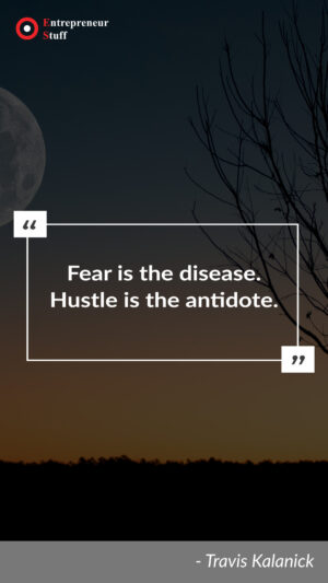 Fear is the disease. Hustle is the antidote.