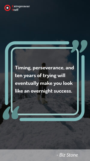 Timing, perseverance, and ten years of trying will eventually make you look like an overnight success.