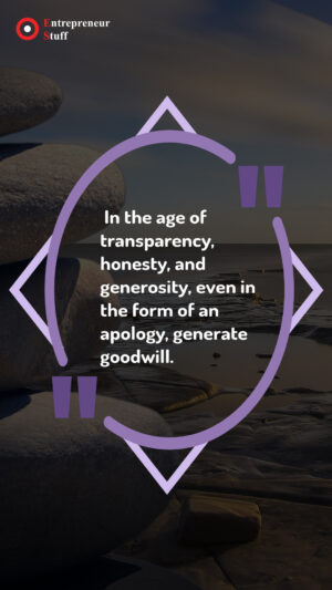 In the age of transparency, honesty and generosity, even in the form of an apology, generate goodwill.