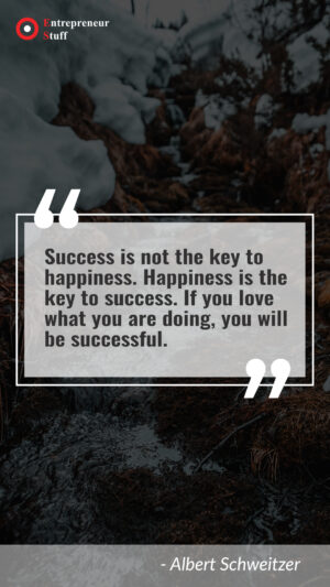 Success is not the key to happiness. Happiness is the key to success