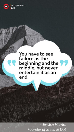 You have to see failure as the beginning and the middle. but never entertain it as an end.