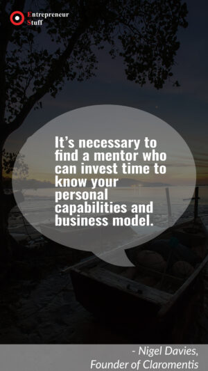 its necessary to find a mentor who can invest time to know your personal capabilities and business model.