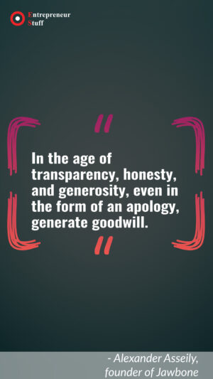 In the age of transparency, honesty, and generosity, even in the form of an apology, generate goodwill.