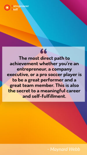 The Most direct path to achievement whether you're an entrepreneur, a company executive, or a pro soccer player is to be a great performer and a great team member. This is also the secret to a meaningful career and self-fulfillment.